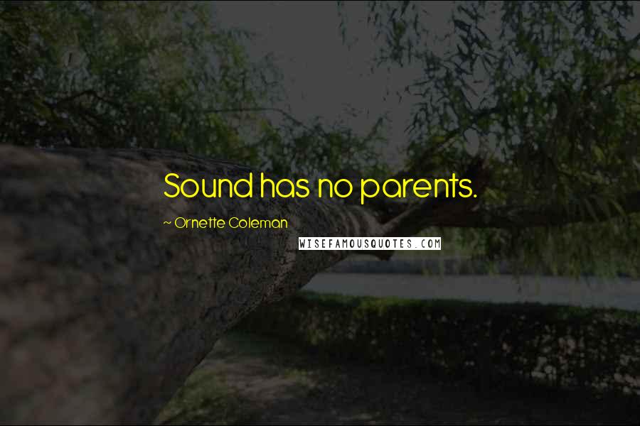 Ornette Coleman Quotes: Sound has no parents.