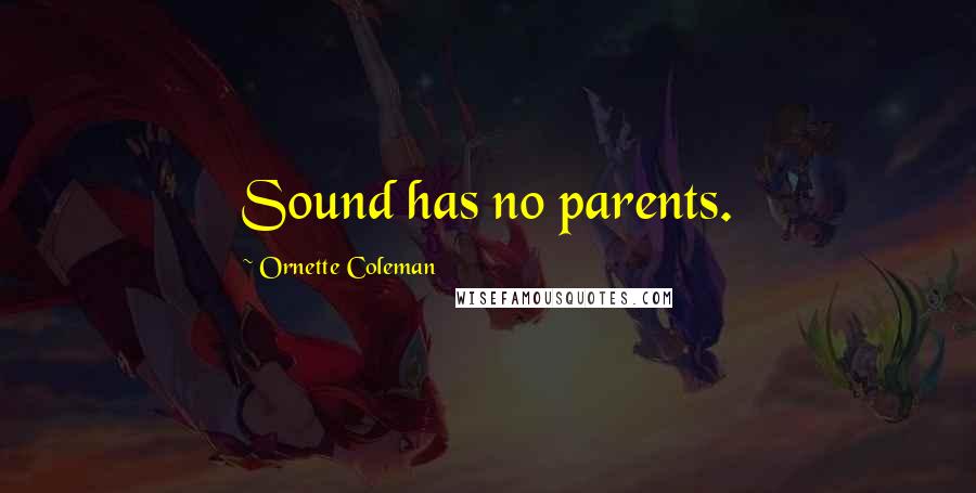 Ornette Coleman Quotes: Sound has no parents.