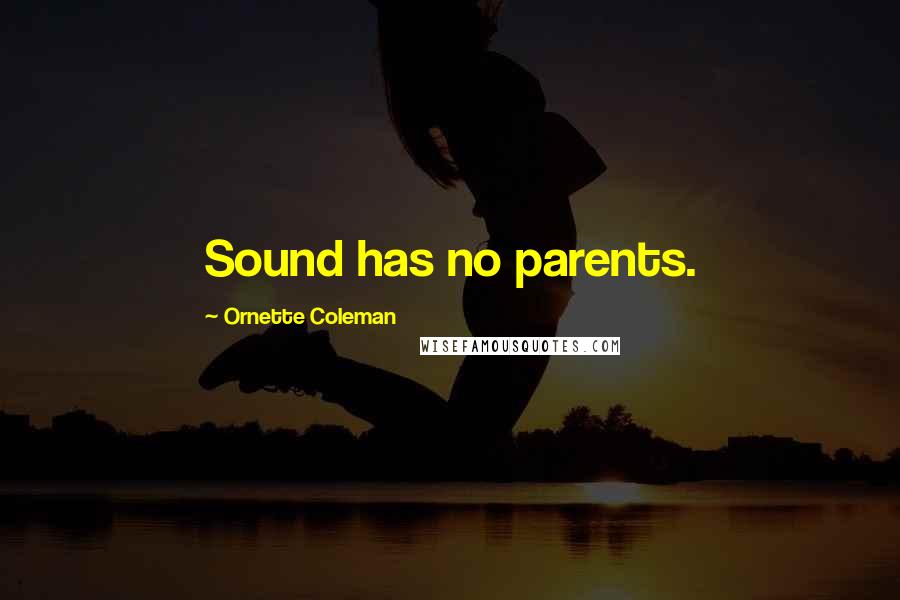 Ornette Coleman Quotes: Sound has no parents.