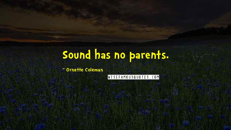 Ornette Coleman Quotes: Sound has no parents.