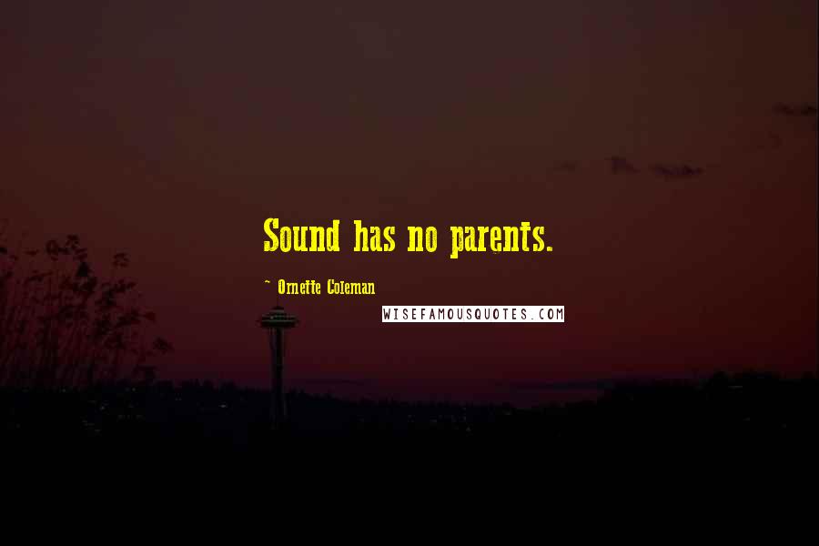 Ornette Coleman Quotes: Sound has no parents.