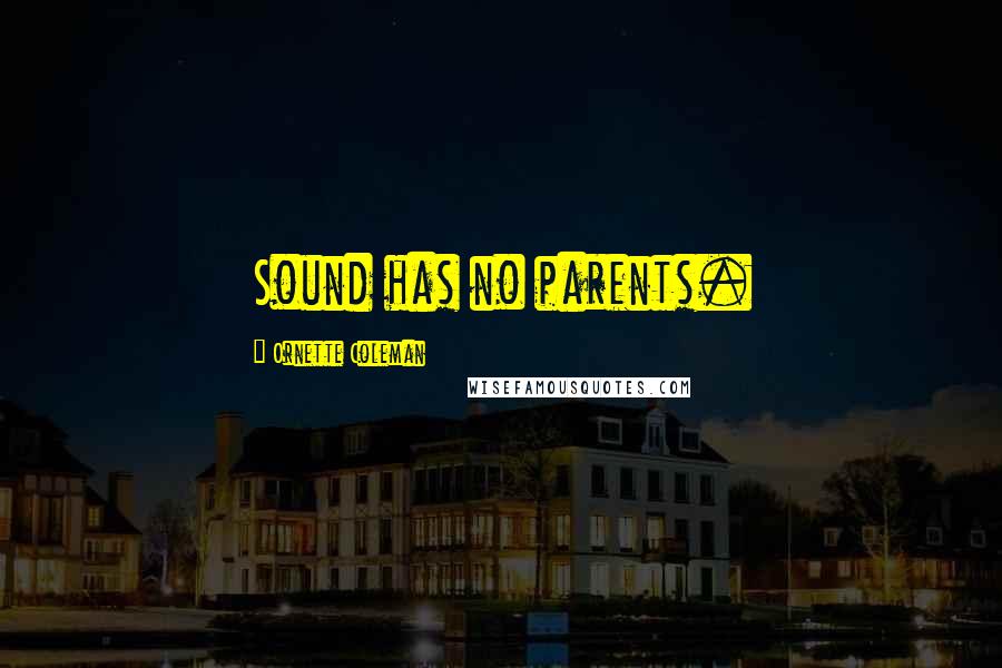 Ornette Coleman Quotes: Sound has no parents.
