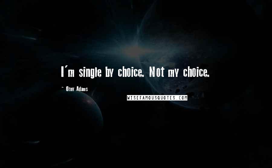 Orny Adams Quotes: I'm single by choice. Not my choice.