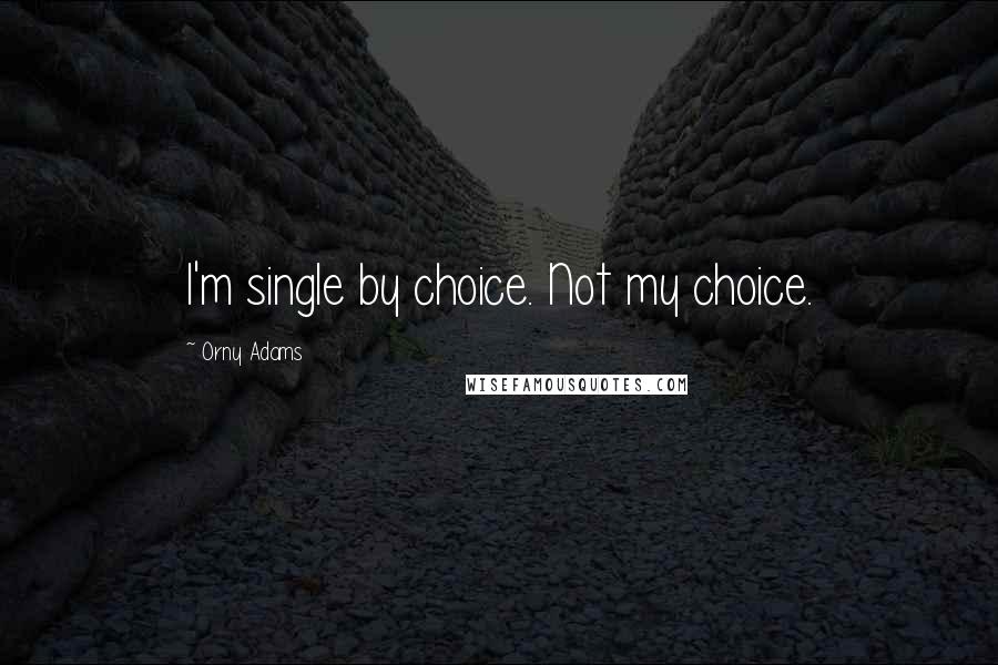 Orny Adams Quotes: I'm single by choice. Not my choice.