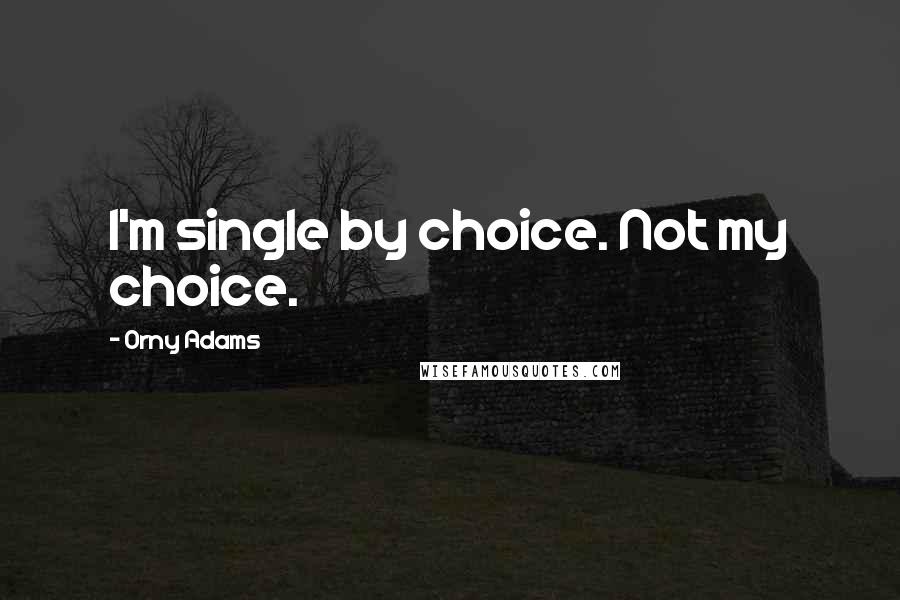 Orny Adams Quotes: I'm single by choice. Not my choice.