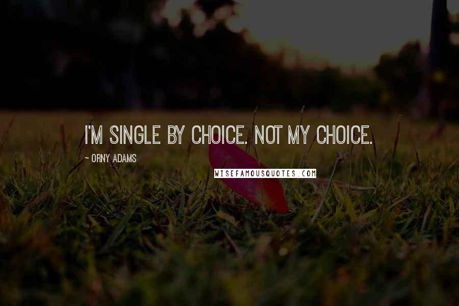 Orny Adams Quotes: I'm single by choice. Not my choice.