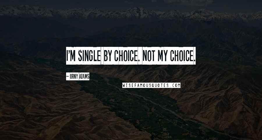 Orny Adams Quotes: I'm single by choice. Not my choice.