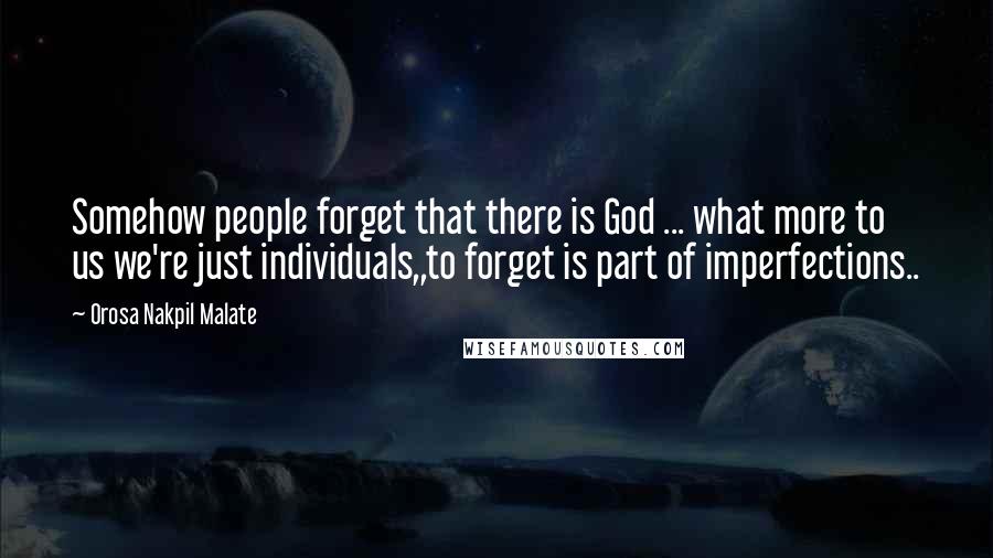 Orosa Nakpil Malate Quotes: Somehow people forget that there is God ... what more to us we're just individuals,,to forget is part of imperfections..