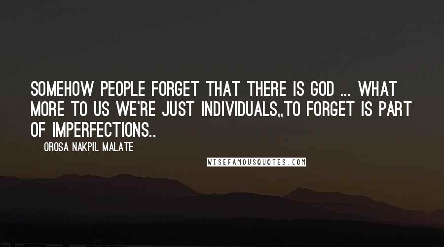 Orosa Nakpil Malate Quotes: Somehow people forget that there is God ... what more to us we're just individuals,,to forget is part of imperfections..