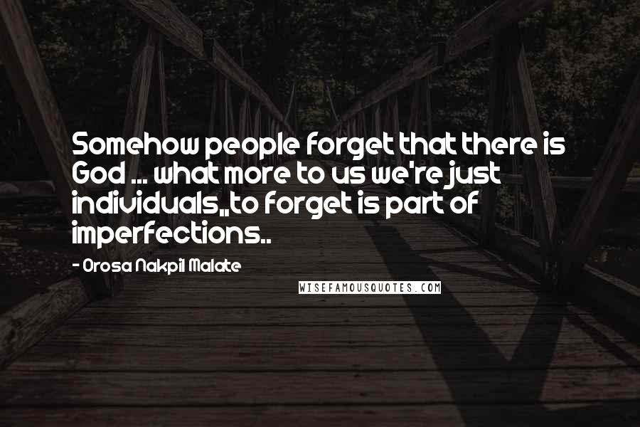 Orosa Nakpil Malate Quotes: Somehow people forget that there is God ... what more to us we're just individuals,,to forget is part of imperfections..