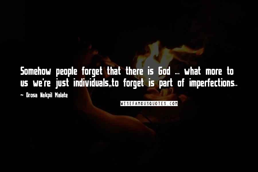 Orosa Nakpil Malate Quotes: Somehow people forget that there is God ... what more to us we're just individuals,,to forget is part of imperfections..