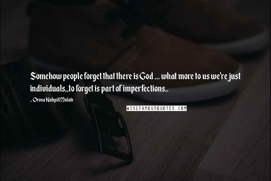 Orosa Nakpil Malate Quotes: Somehow people forget that there is God ... what more to us we're just individuals,,to forget is part of imperfections..