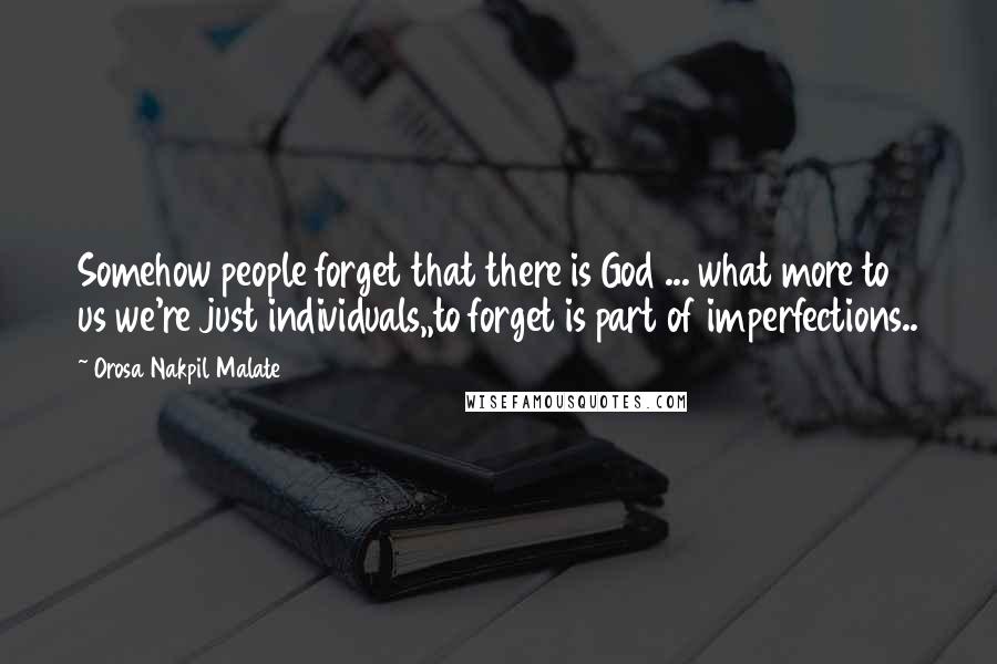 Orosa Nakpil Malate Quotes: Somehow people forget that there is God ... what more to us we're just individuals,,to forget is part of imperfections..