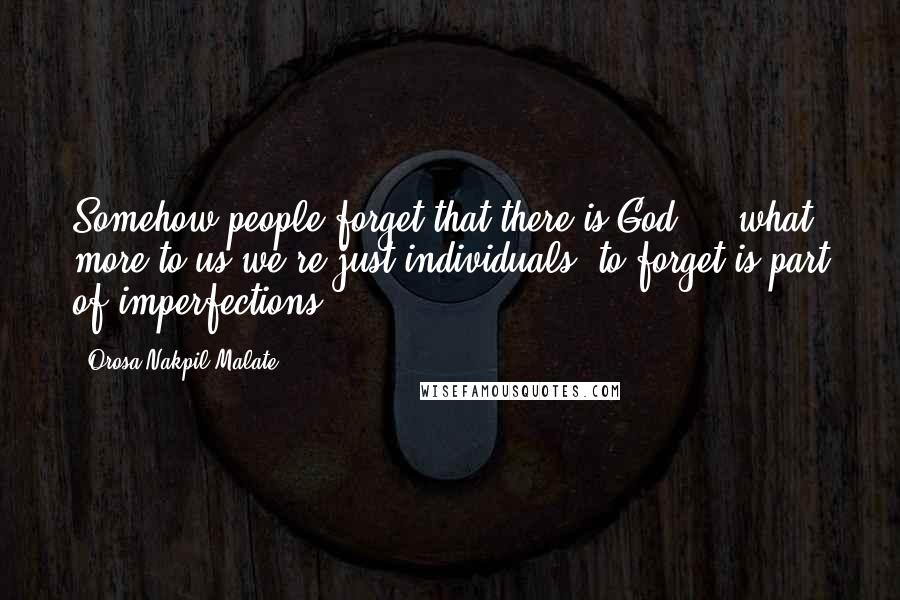 Orosa Nakpil Malate Quotes: Somehow people forget that there is God ... what more to us we're just individuals,,to forget is part of imperfections..