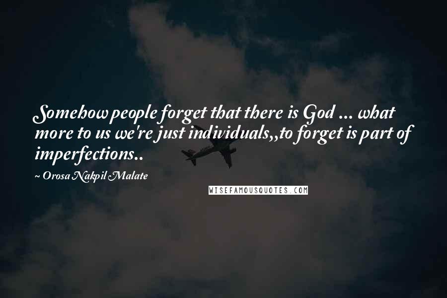 Orosa Nakpil Malate Quotes: Somehow people forget that there is God ... what more to us we're just individuals,,to forget is part of imperfections..