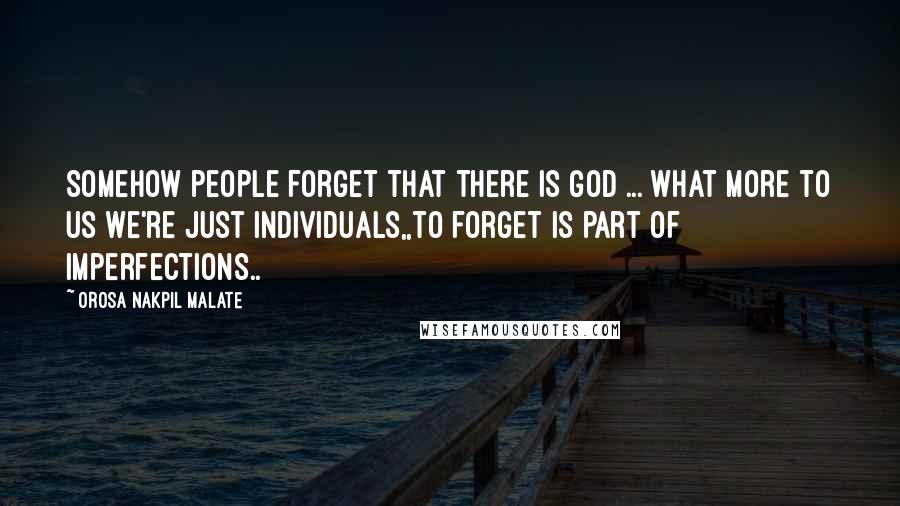 Orosa Nakpil Malate Quotes: Somehow people forget that there is God ... what more to us we're just individuals,,to forget is part of imperfections..