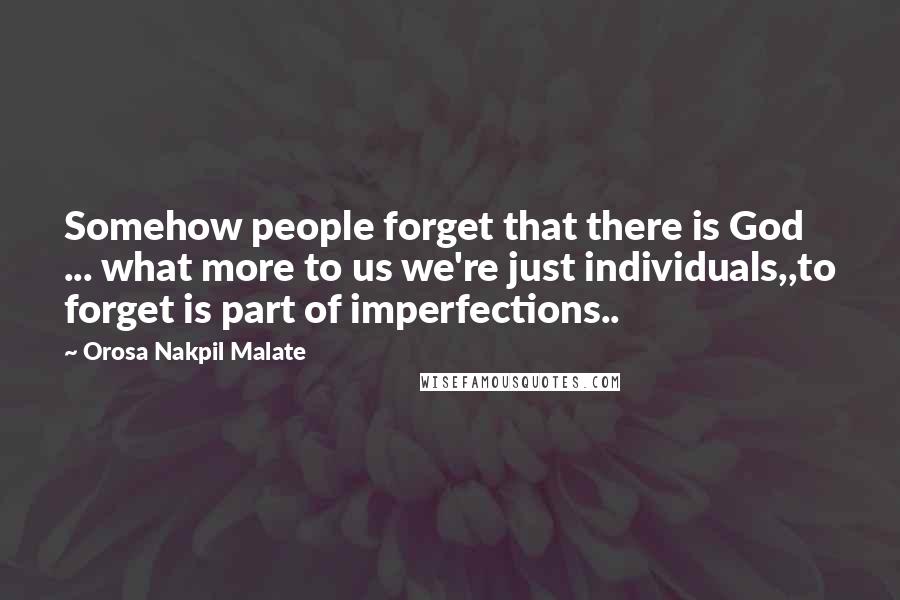 Orosa Nakpil Malate Quotes: Somehow people forget that there is God ... what more to us we're just individuals,,to forget is part of imperfections..