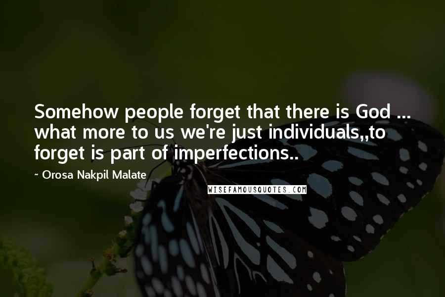 Orosa Nakpil Malate Quotes: Somehow people forget that there is God ... what more to us we're just individuals,,to forget is part of imperfections..