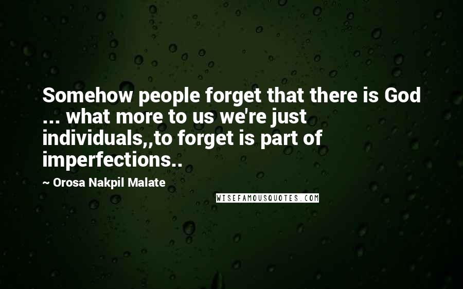 Orosa Nakpil Malate Quotes: Somehow people forget that there is God ... what more to us we're just individuals,,to forget is part of imperfections..