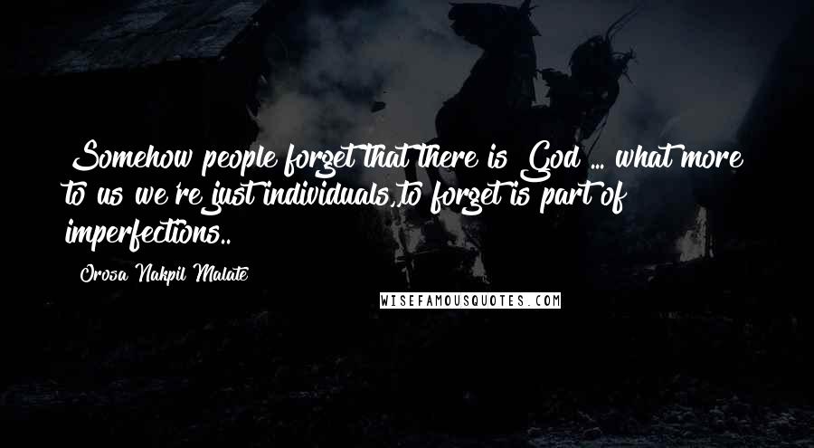 Orosa Nakpil Malate Quotes: Somehow people forget that there is God ... what more to us we're just individuals,,to forget is part of imperfections..