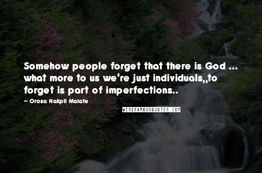 Orosa Nakpil Malate Quotes: Somehow people forget that there is God ... what more to us we're just individuals,,to forget is part of imperfections..