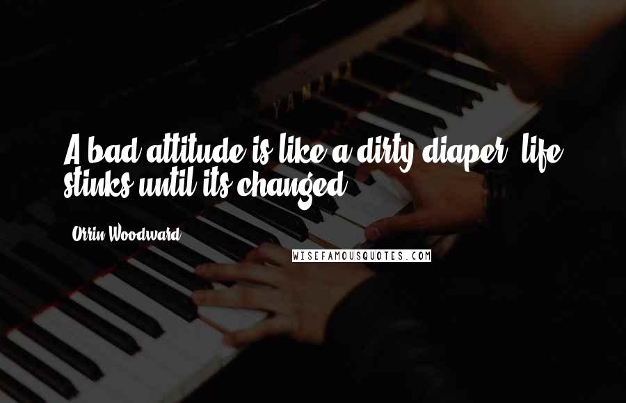 Orrin Woodward Quotes: A bad attitude is like a dirty diaper, life stinks until its changed.