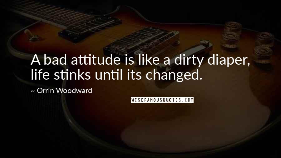 Orrin Woodward Quotes: A bad attitude is like a dirty diaper, life stinks until its changed.