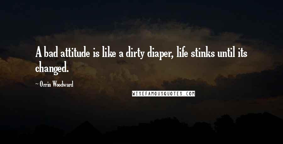 Orrin Woodward Quotes: A bad attitude is like a dirty diaper, life stinks until its changed.