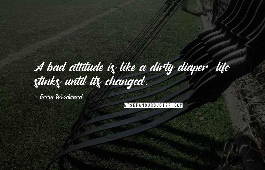 Orrin Woodward Quotes: A bad attitude is like a dirty diaper, life stinks until its changed.