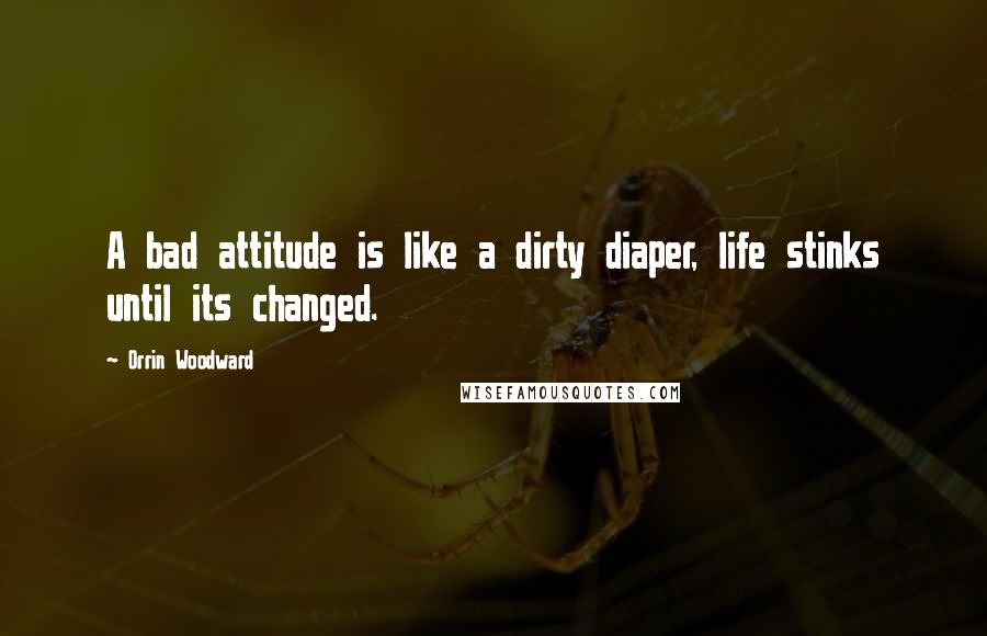 Orrin Woodward Quotes: A bad attitude is like a dirty diaper, life stinks until its changed.