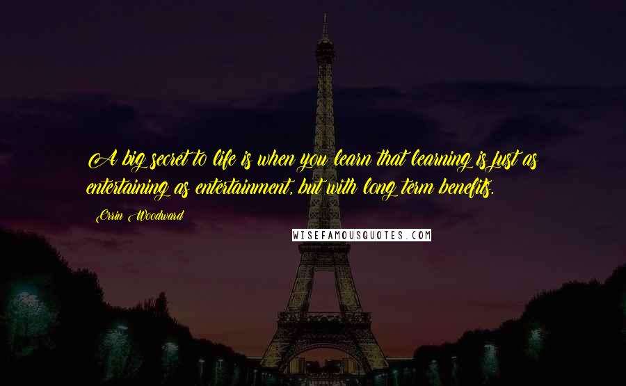 Orrin Woodward Quotes: A big secret to life is when you learn that learning is just as entertaining as entertainment, but with long term benefits.