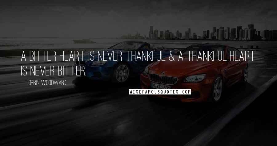 Orrin Woodward Quotes: A bitter heart is never thankful & a thankful heart is never bitter.