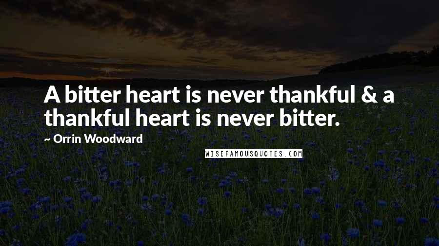 Orrin Woodward Quotes: A bitter heart is never thankful & a thankful heart is never bitter.