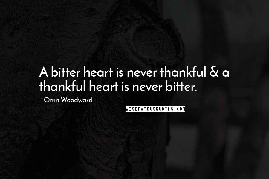 Orrin Woodward Quotes: A bitter heart is never thankful & a thankful heart is never bitter.