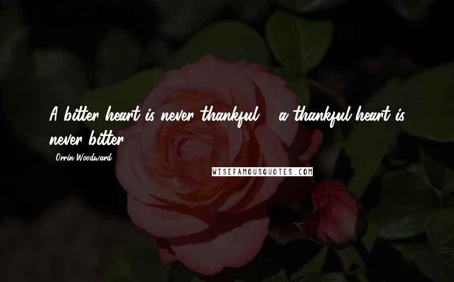 Orrin Woodward Quotes: A bitter heart is never thankful & a thankful heart is never bitter.