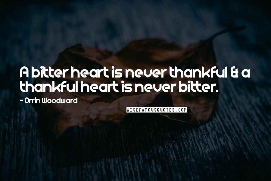 Orrin Woodward Quotes: A bitter heart is never thankful & a thankful heart is never bitter.