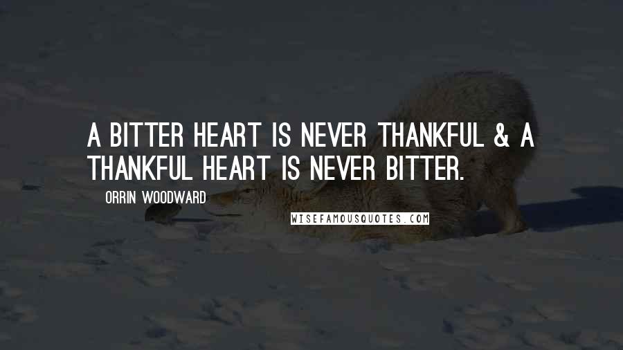 Orrin Woodward Quotes: A bitter heart is never thankful & a thankful heart is never bitter.