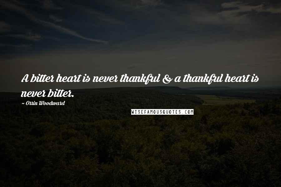 Orrin Woodward Quotes: A bitter heart is never thankful & a thankful heart is never bitter.