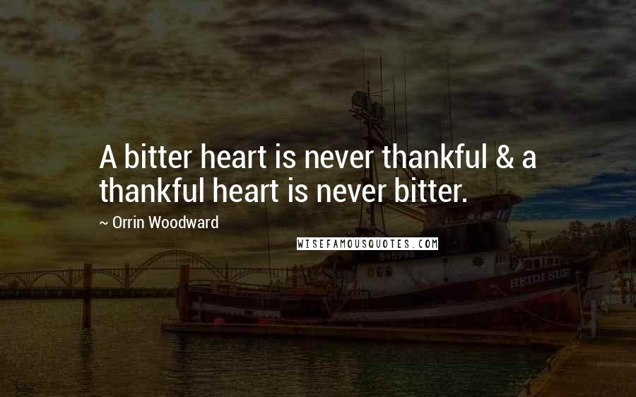 Orrin Woodward Quotes: A bitter heart is never thankful & a thankful heart is never bitter.