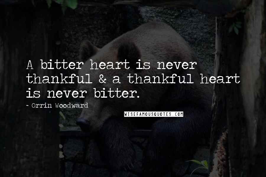 Orrin Woodward Quotes: A bitter heart is never thankful & a thankful heart is never bitter.