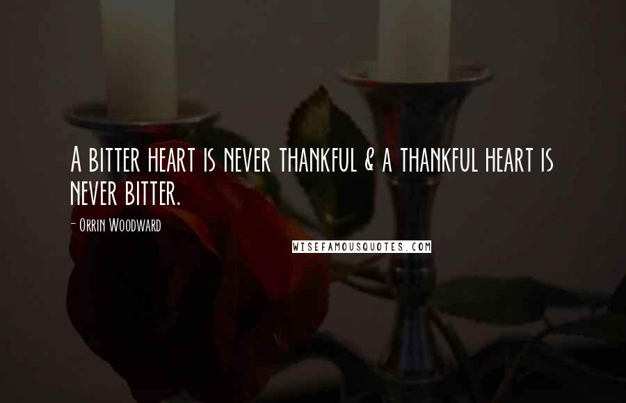 Orrin Woodward Quotes: A bitter heart is never thankful & a thankful heart is never bitter.