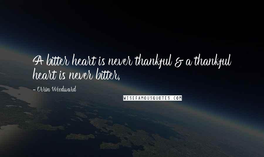 Orrin Woodward Quotes: A bitter heart is never thankful & a thankful heart is never bitter.