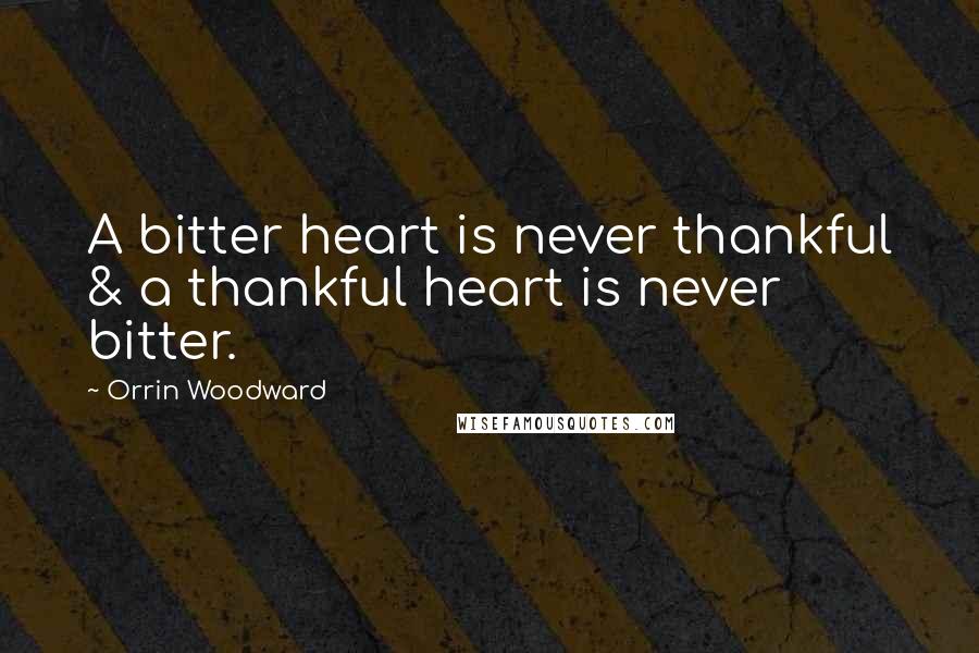 Orrin Woodward Quotes: A bitter heart is never thankful & a thankful heart is never bitter.
