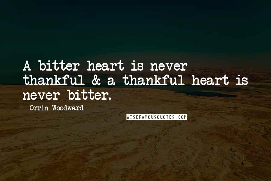 Orrin Woodward Quotes: A bitter heart is never thankful & a thankful heart is never bitter.