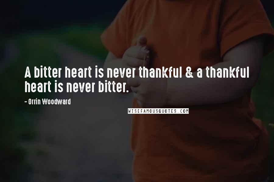 Orrin Woodward Quotes: A bitter heart is never thankful & a thankful heart is never bitter.