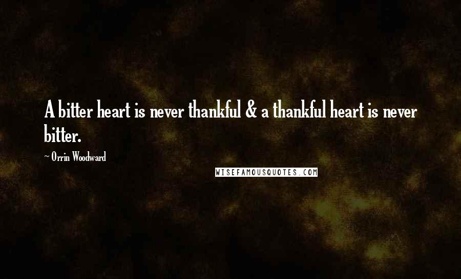 Orrin Woodward Quotes: A bitter heart is never thankful & a thankful heart is never bitter.