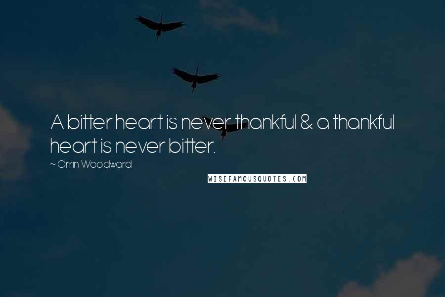 Orrin Woodward Quotes: A bitter heart is never thankful & a thankful heart is never bitter.