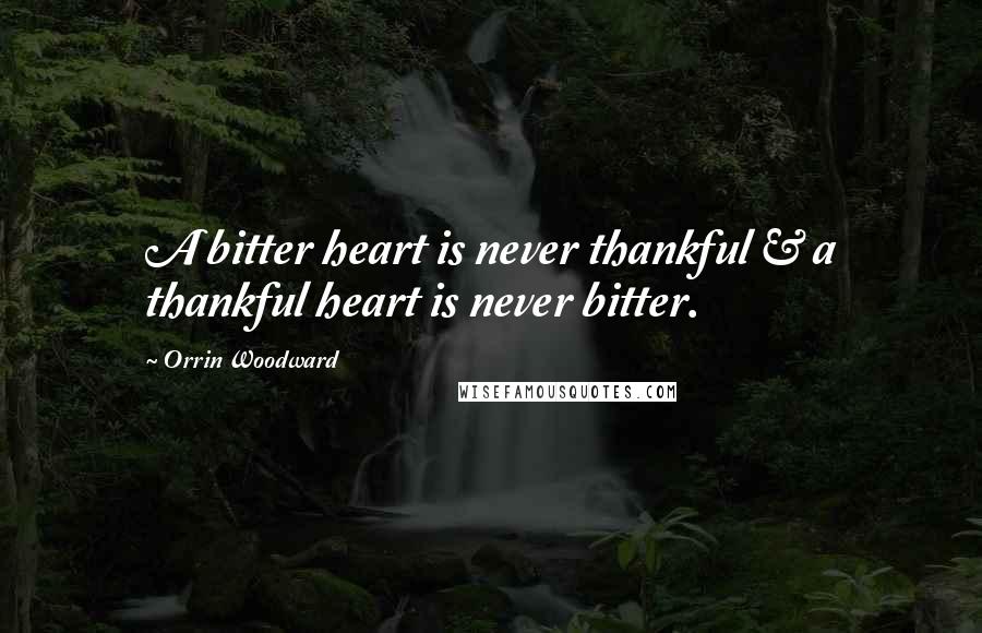 Orrin Woodward Quotes: A bitter heart is never thankful & a thankful heart is never bitter.