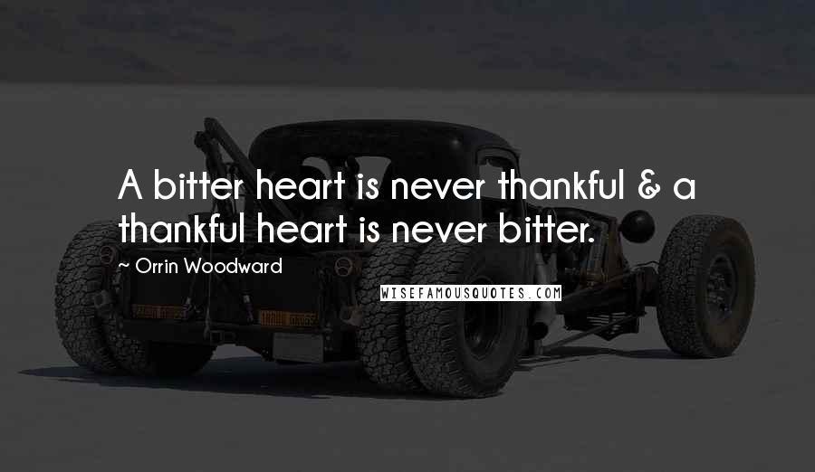 Orrin Woodward Quotes: A bitter heart is never thankful & a thankful heart is never bitter.