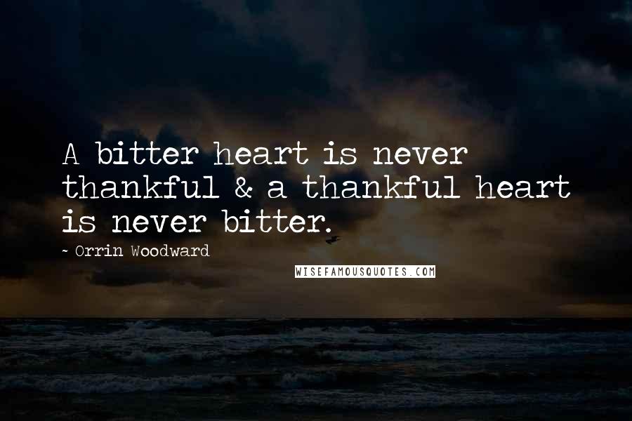 Orrin Woodward Quotes: A bitter heart is never thankful & a thankful heart is never bitter.